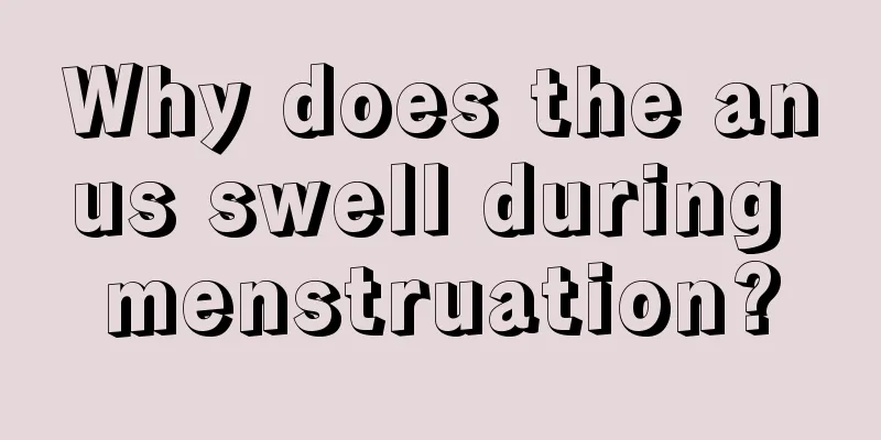 Why does the anus swell during menstruation?