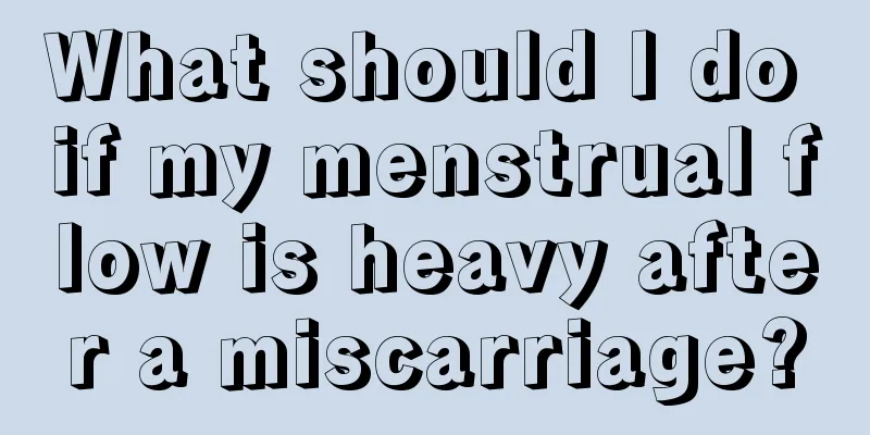 What should I do if my menstrual flow is heavy after a miscarriage?