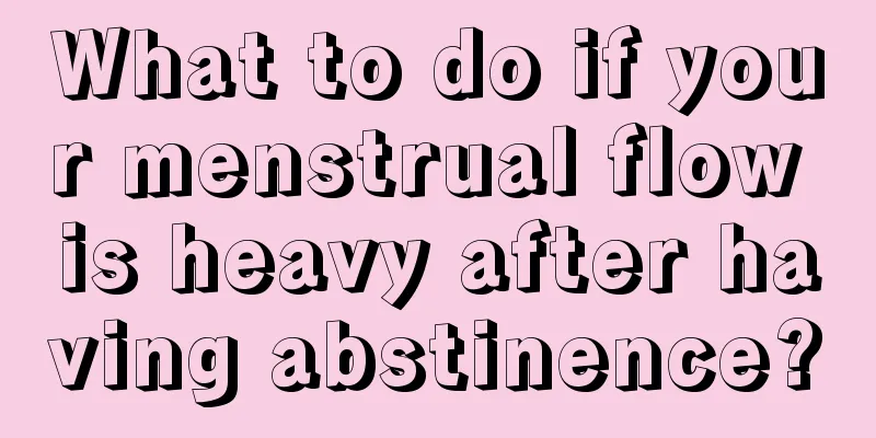 What to do if your menstrual flow is heavy after having abstinence?