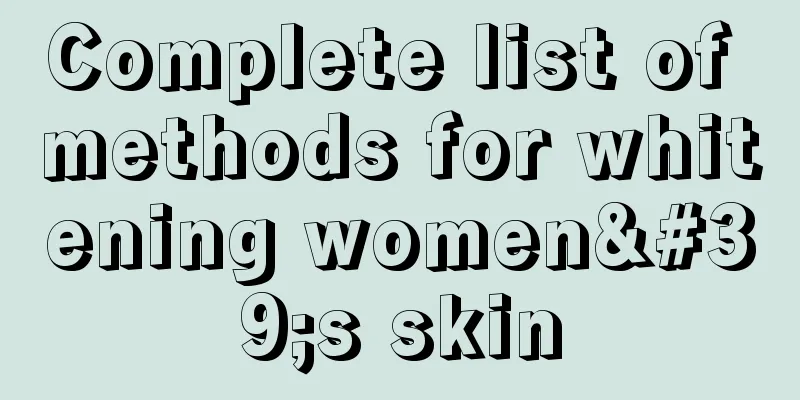 Complete list of methods for whitening women's skin