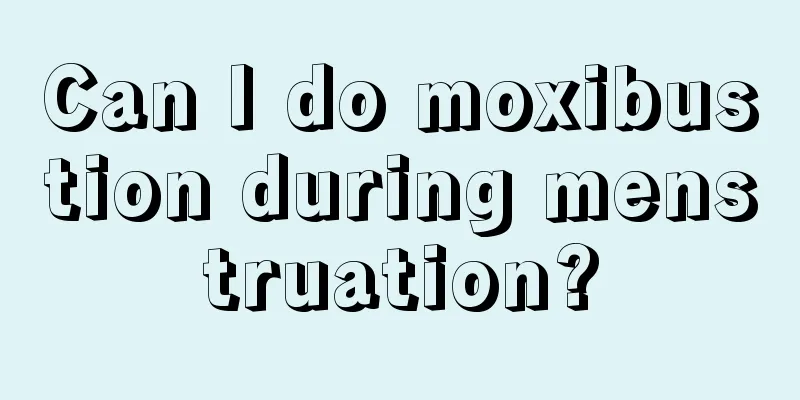 Can I do moxibustion during menstruation?