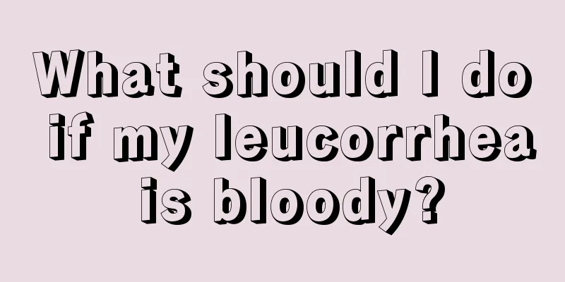 What should I do if my leucorrhea is bloody?