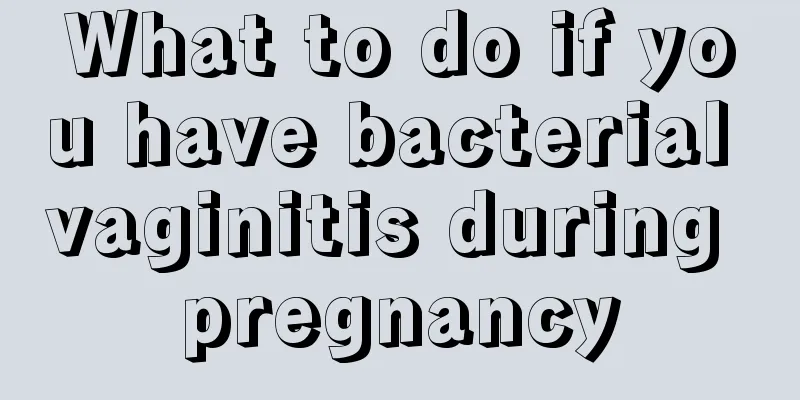 What to do if you have bacterial vaginitis during pregnancy