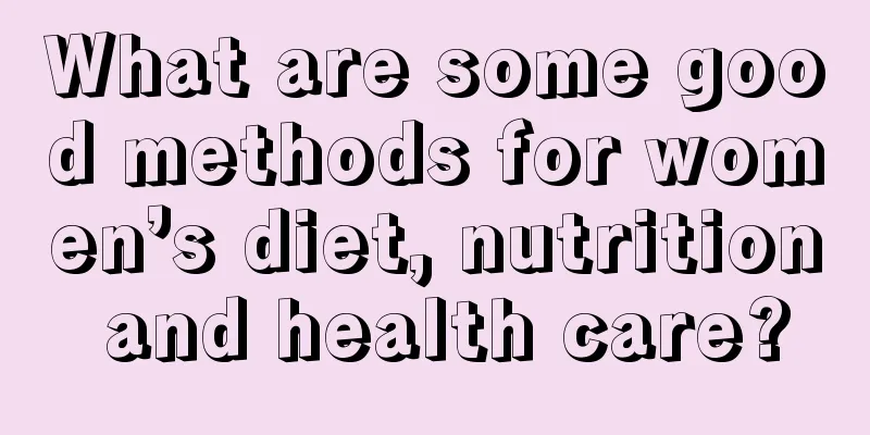 What are some good methods for women’s diet, nutrition and health care?