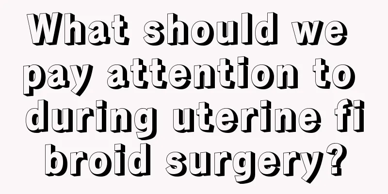 What should we pay attention to during uterine fibroid surgery?