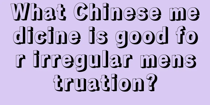 What Chinese medicine is good for irregular menstruation?