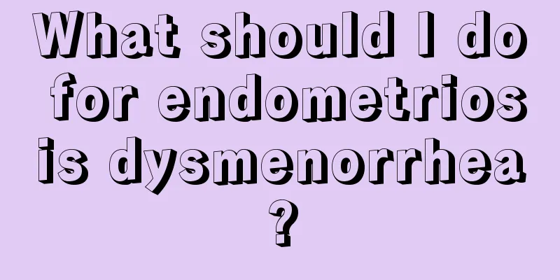 What should I do for endometriosis dysmenorrhea?