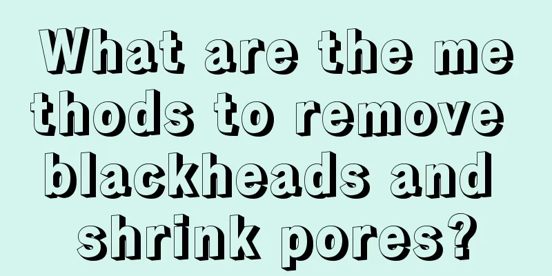 What are the methods to remove blackheads and shrink pores?