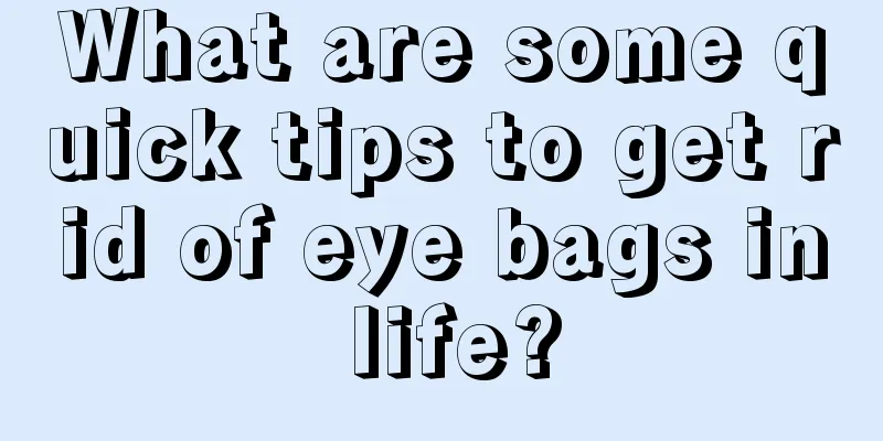 What are some quick tips to get rid of eye bags in life?