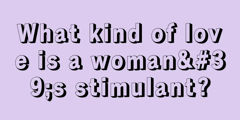 What kind of love is a woman's stimulant?