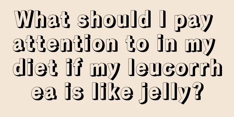 What should I pay attention to in my diet if my leucorrhea is like jelly?