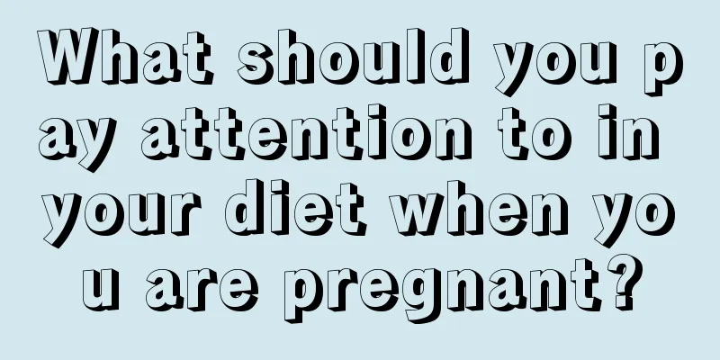 What should you pay attention to in your diet when you are pregnant?