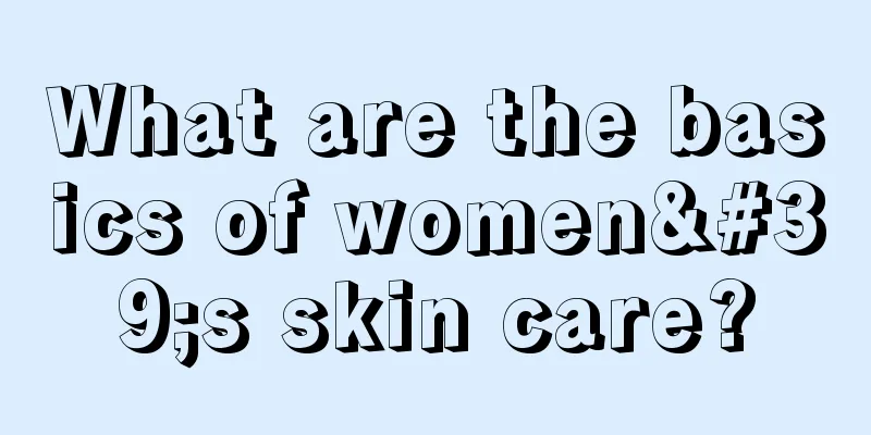 What are the basics of women's skin care?