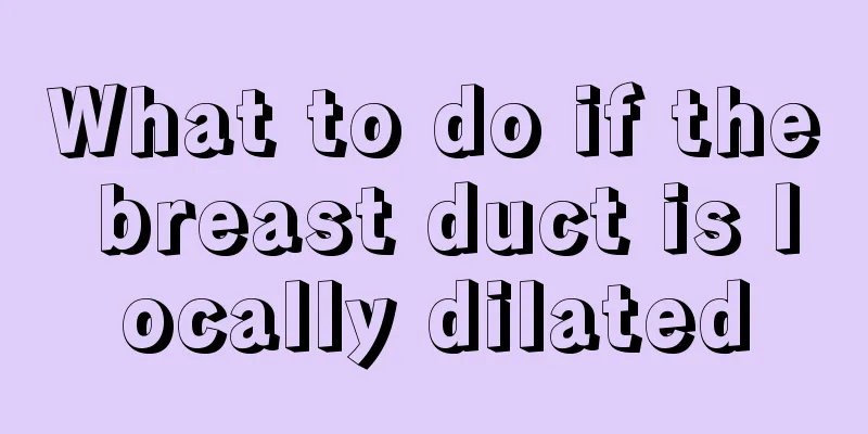 What to do if the breast duct is locally dilated