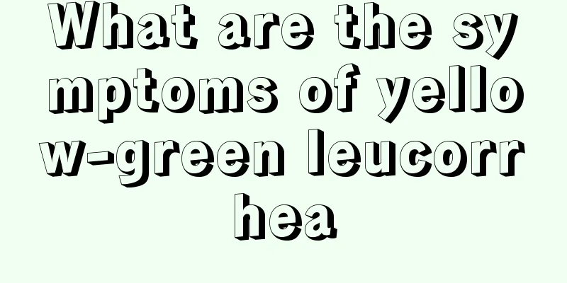 What are the symptoms of yellow-green leucorrhea