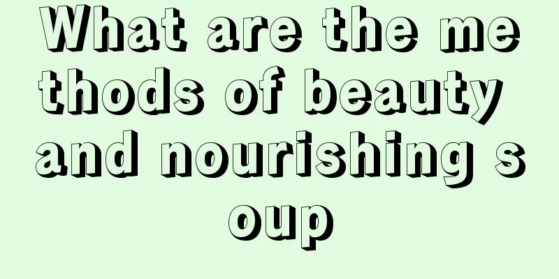 What are the methods of beauty and nourishing soup