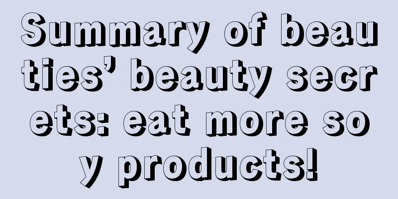 Summary of beauties’ beauty secrets: eat more soy products!