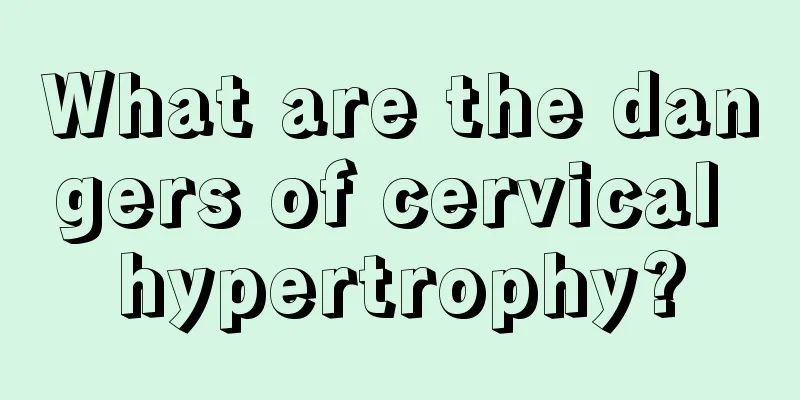 What are the dangers of cervical hypertrophy?