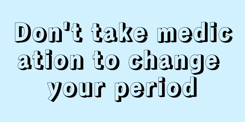 Don't take medication to change your period