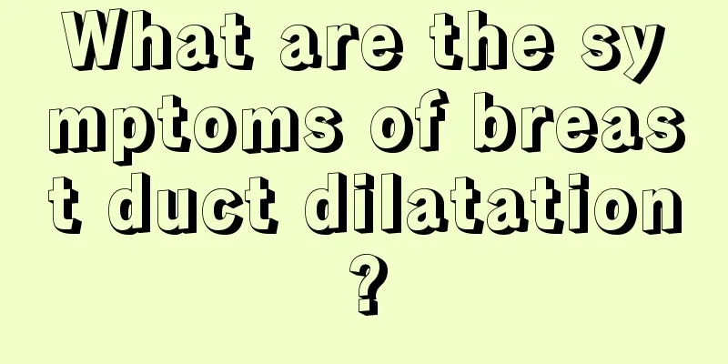 What are the symptoms of breast duct dilatation?