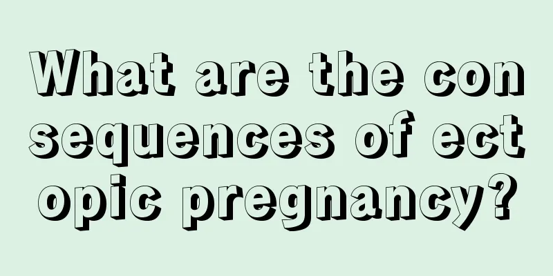 What are the consequences of ectopic pregnancy?