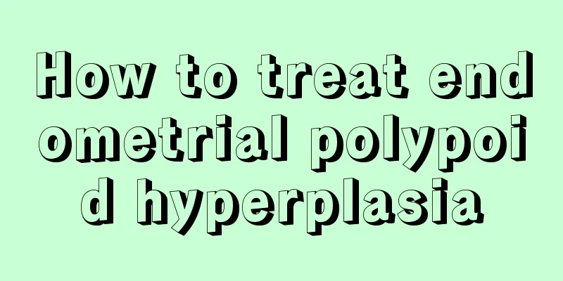 How to treat endometrial polypoid hyperplasia