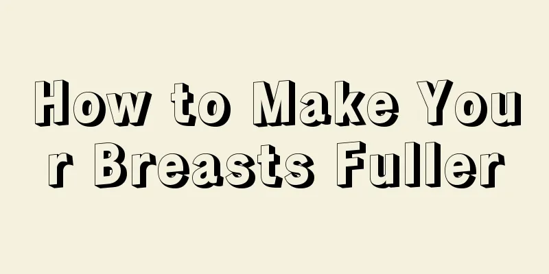 How to Make Your Breasts Fuller