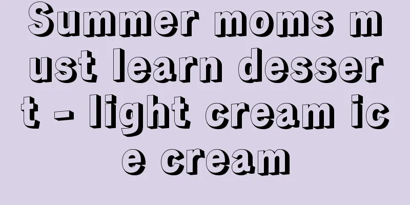 Summer moms must learn dessert - light cream ice cream