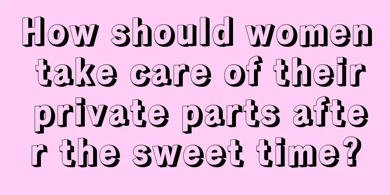 How should women take care of their private parts after the sweet time?