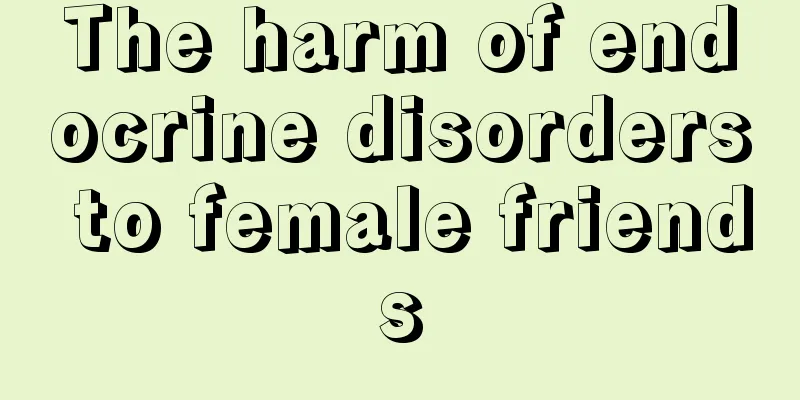 The harm of endocrine disorders to female friends