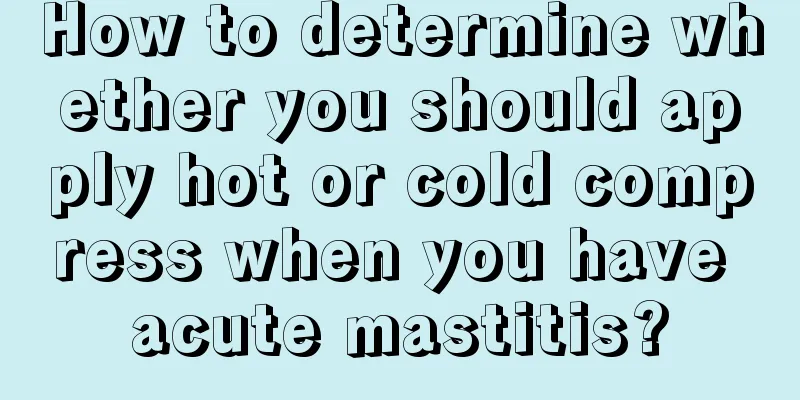 How to determine whether you should apply hot or cold compress when you have acute mastitis?