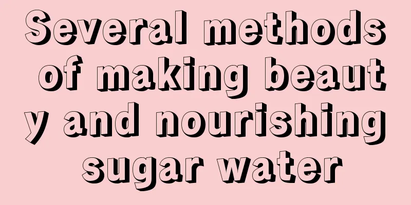 Several methods of making beauty and nourishing sugar water