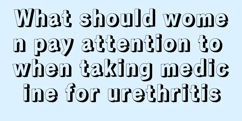 What should women pay attention to when taking medicine for urethritis