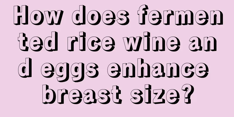 How does fermented rice wine and eggs enhance breast size?