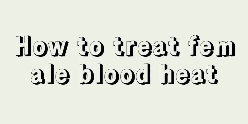 How to treat female blood heat