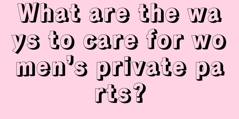 What are the ways to care for women’s private parts?