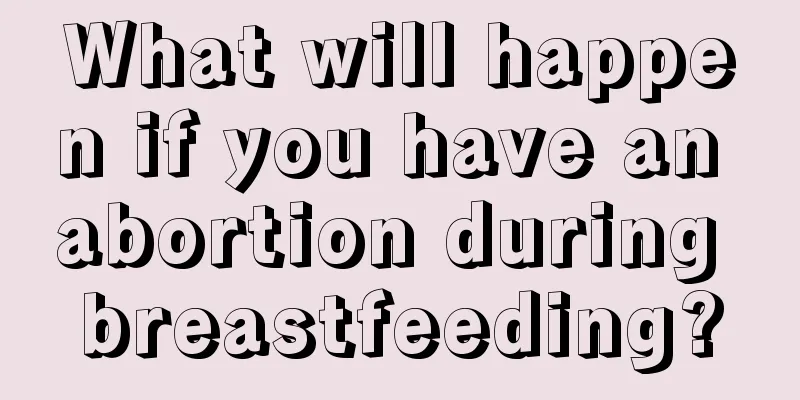 What will happen if you have an abortion during breastfeeding?