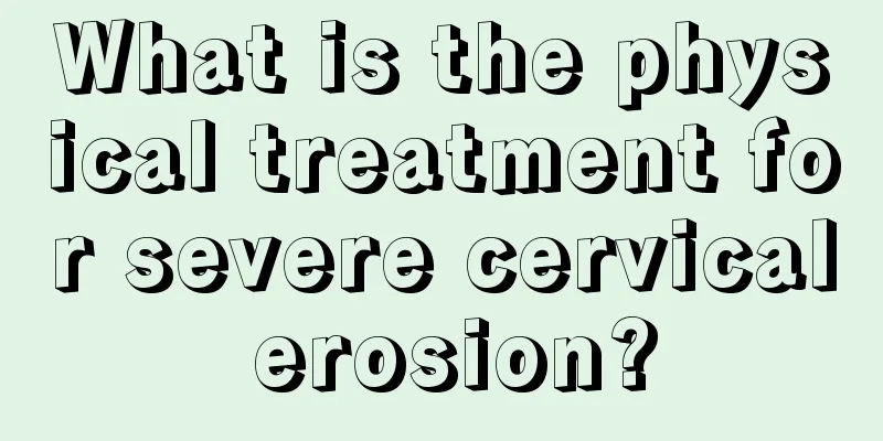 What is the physical treatment for severe cervical erosion?