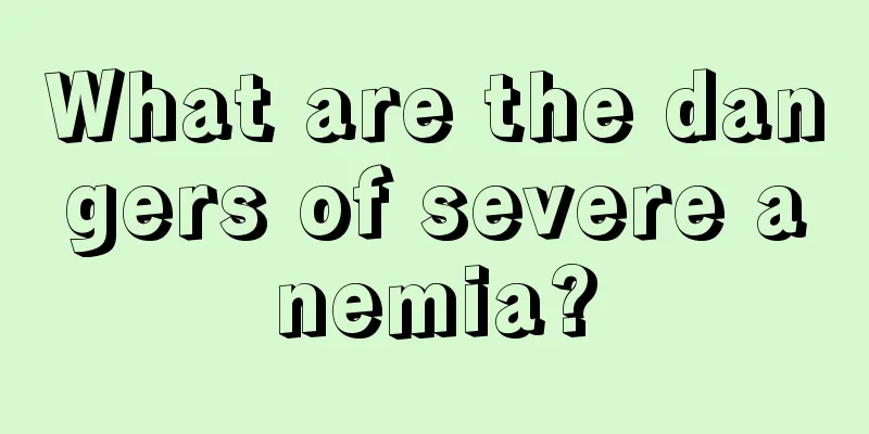 What are the dangers of severe anemia?