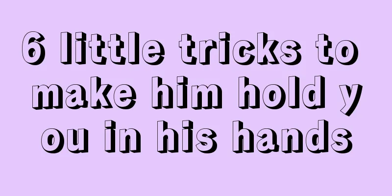 6 little tricks to make him hold you in his hands