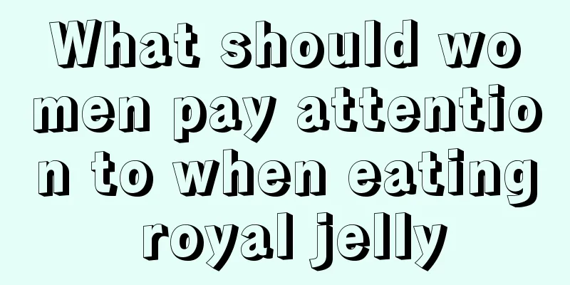 What should women pay attention to when eating royal jelly