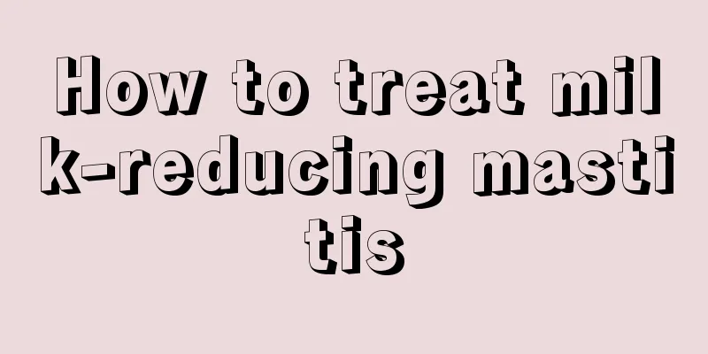 How to treat milk-reducing mastitis