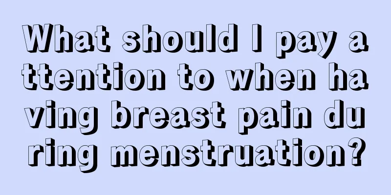 What should I pay attention to when having breast pain during menstruation?