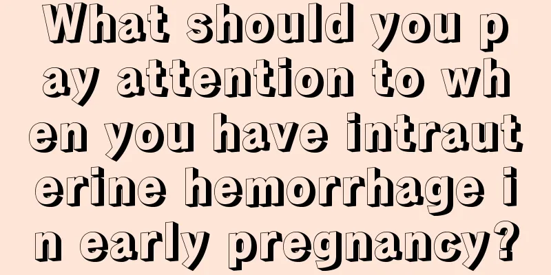 What should you pay attention to when you have intrauterine hemorrhage in early pregnancy?