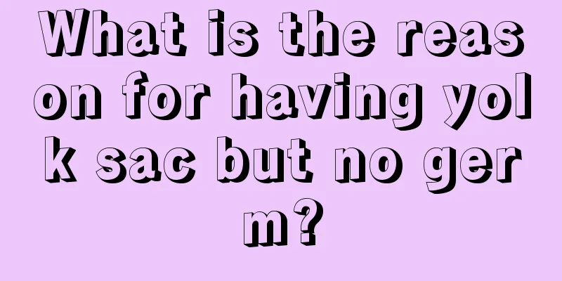 What is the reason for having yolk sac but no germ?