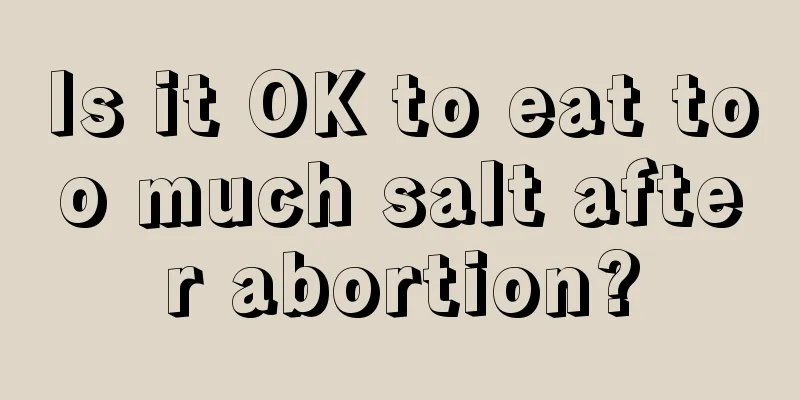 Is it OK to eat too much salt after abortion?