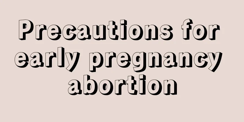 Precautions for early pregnancy abortion