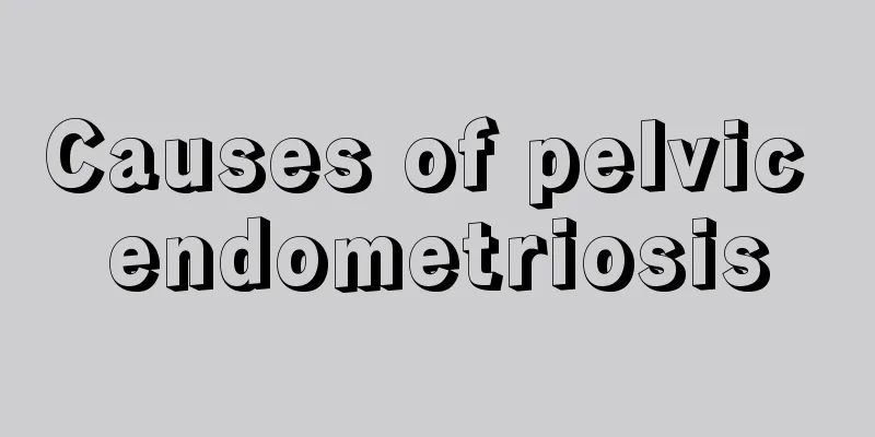 Causes of pelvic endometriosis