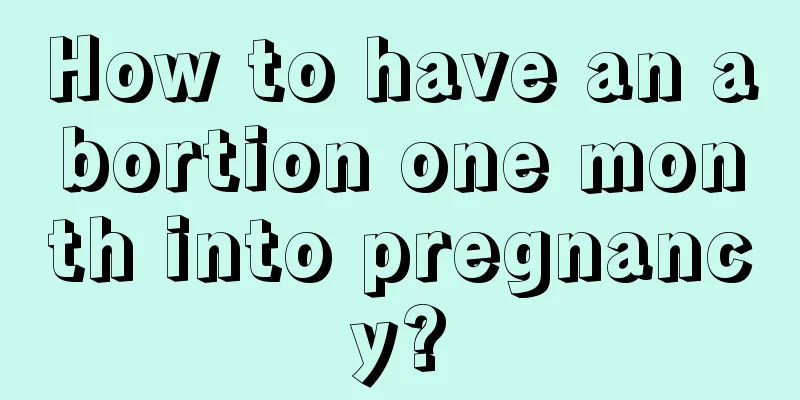 How to have an abortion one month into pregnancy?