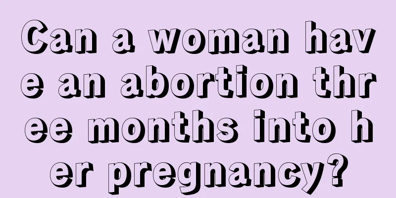 Can a woman have an abortion three months into her pregnancy?